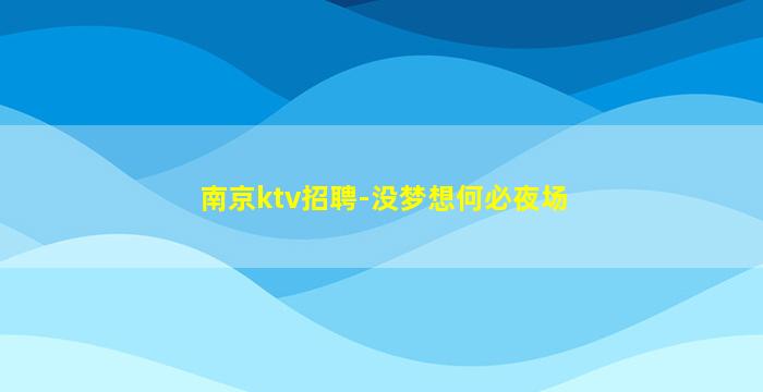 南京ktv招聘-没梦想何必夜场